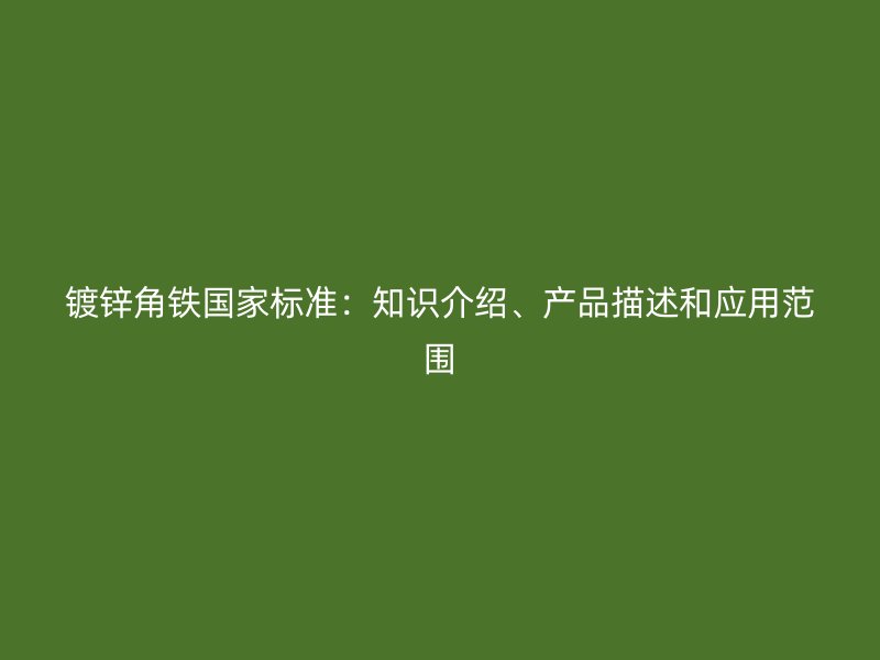 鍍鋅角鐵國家標(biāo)準(zhǔn)：知識介紹、產(chǎn)品描述和應(yīng)用范圍