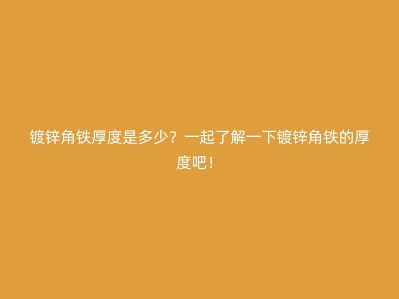 鍍鋅角鐵厚度是多少？一起了解一下鍍鋅角鐵的厚度吧！