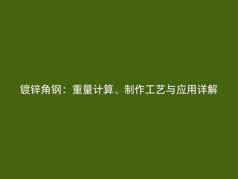 鍍鋅角鋼：重量計(jì)算、制作工藝與應(yīng)用詳解