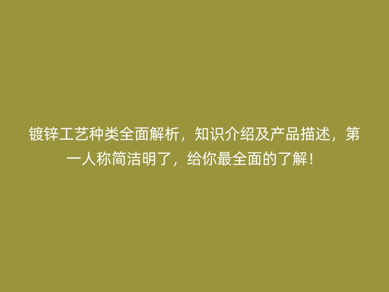 鍍鋅工藝種類全面解析，知識(shí)介紹及產(chǎn)品描述，第一人稱簡(jiǎn)潔明了，給你最全面的了解！