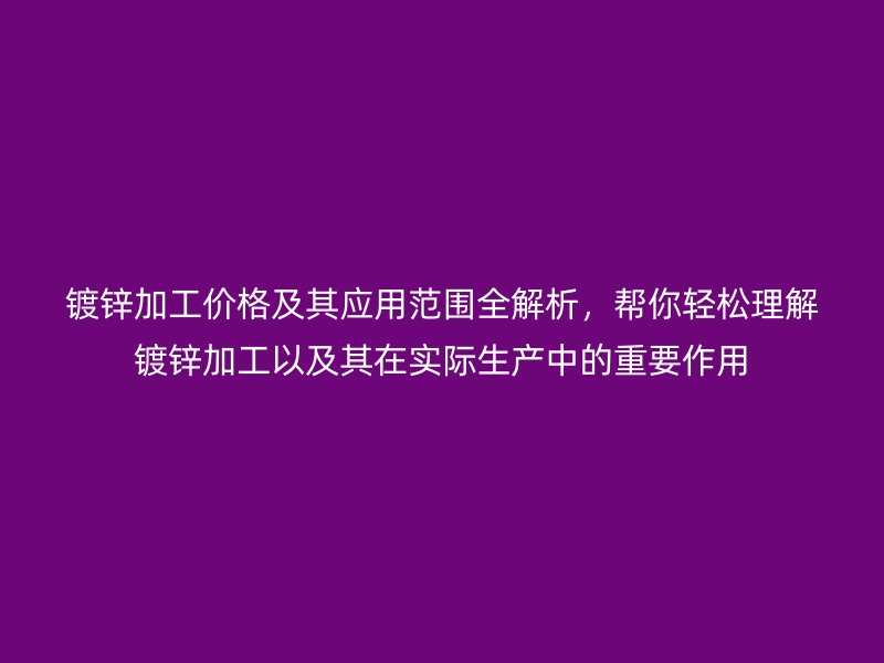 鍍鋅加工價(jià)格及其應(yīng)用范圍全解析，幫你輕松理解鍍鋅加工以及其在實(shí)際生產(chǎn)中的重要作用