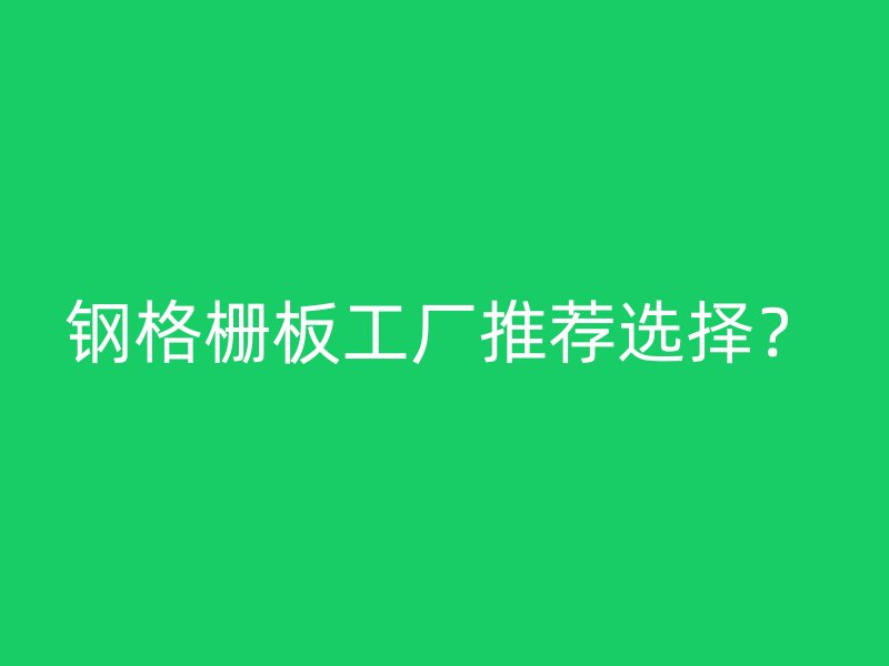 鋼格柵板工廠推薦選擇？