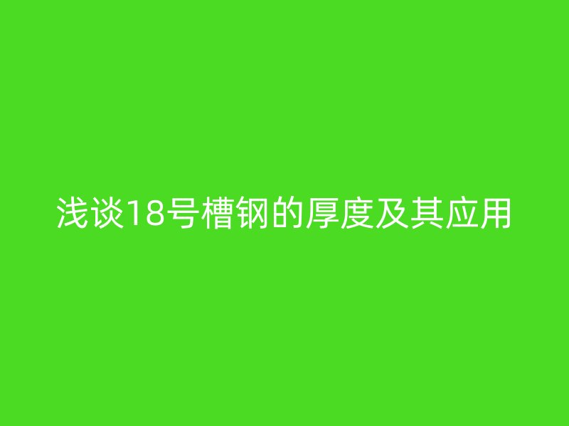 淺談18號槽鋼的厚度及其應(yīng)用