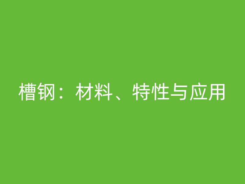 槽鋼：材料、特性與應用