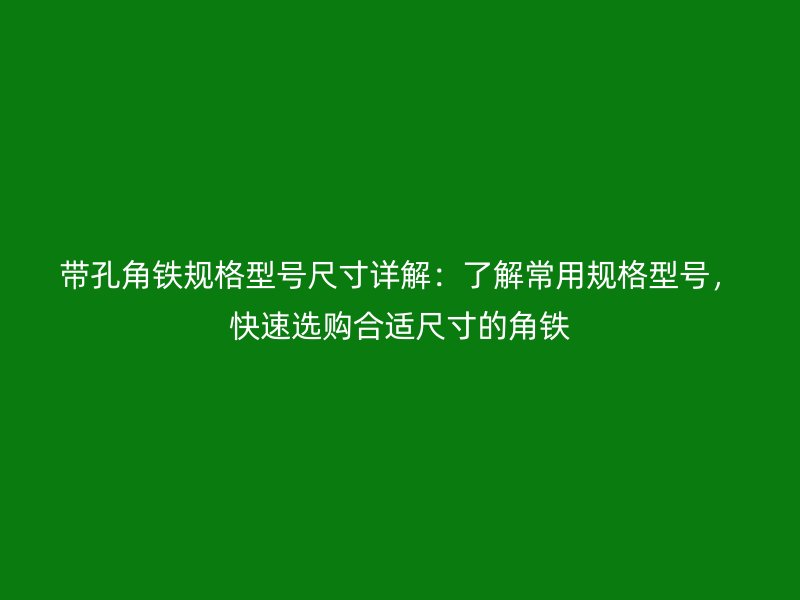 帶孔角鐵規(guī)格型號(hào)尺寸詳解：了解常用規(guī)格型號(hào)，快速選購(gòu)合適尺寸的角鐵