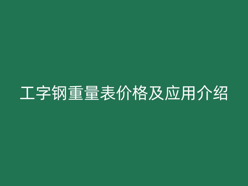 工字鋼重量表價格及應(yīng)用介紹