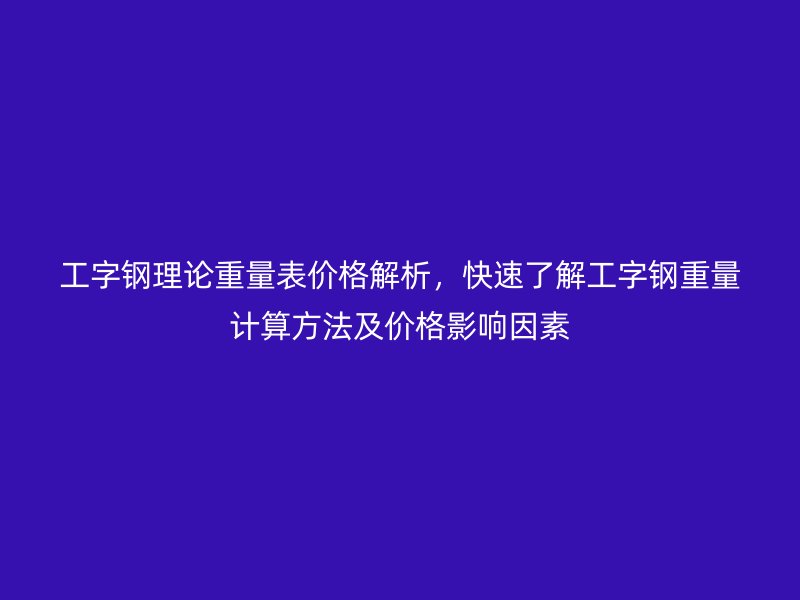工字鋼理論重量表價格解析，快速了解工字鋼重量計算方法及價格影響因素