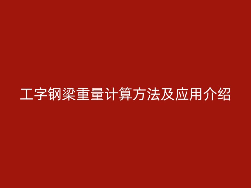 工字鋼梁重量計算方法及應(yīng)用介紹