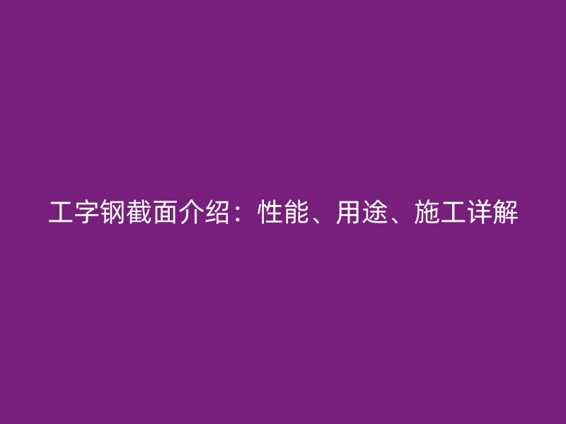 工字鋼截面介紹：性能、用途、施工詳解