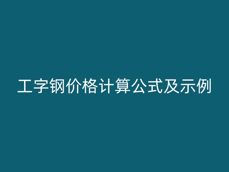 工字鋼價(jià)格計(jì)算公式及示例