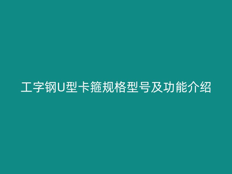 工字鋼U型卡箍規(guī)格型號(hào)及功能介紹