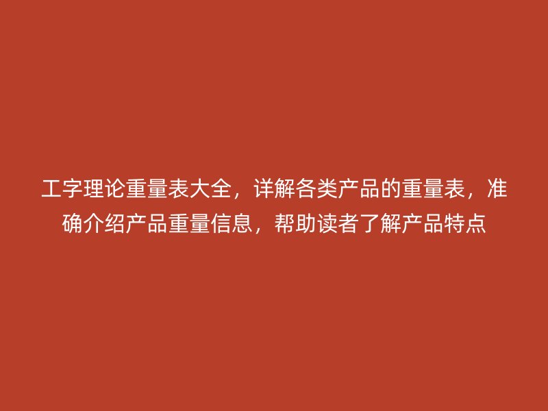 工字理論重量表大全，詳解各類產(chǎn)品的重量表，準(zhǔn)確介紹產(chǎn)品重量信息，幫助讀者了解產(chǎn)品特點