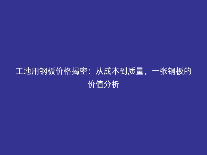 工地用鋼板價(jià)格揭密：從成本到質(zhì)量，一張鋼板的價(jià)值分析