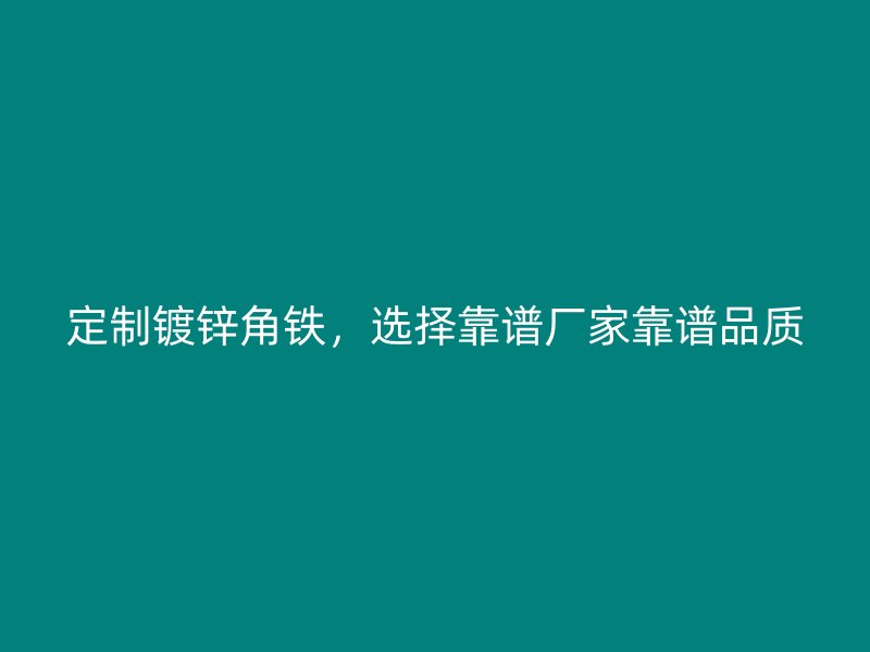 定制鍍鋅角鐵，選擇靠譜廠家靠譜品質(zhì)