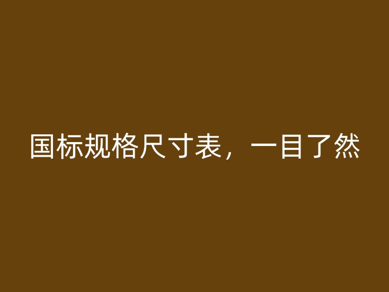 國標(biāo)規(guī)格尺寸表，一目了然