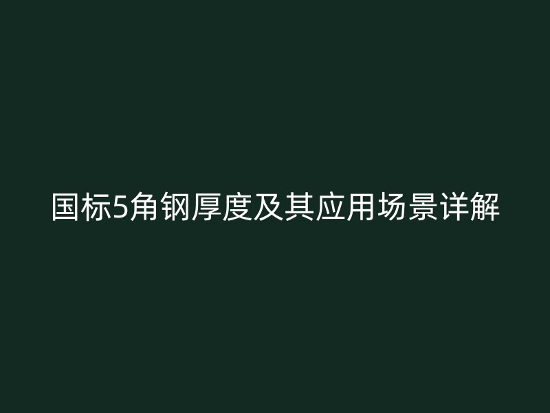 國標5角鋼厚度及其應(yīng)用場景詳解