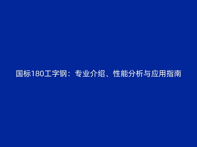 國標180工字鋼：專業(yè)介紹、性能分析與應用指南