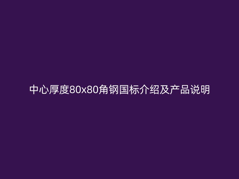 中心厚度80x80角鋼國標介紹及產(chǎn)品說明