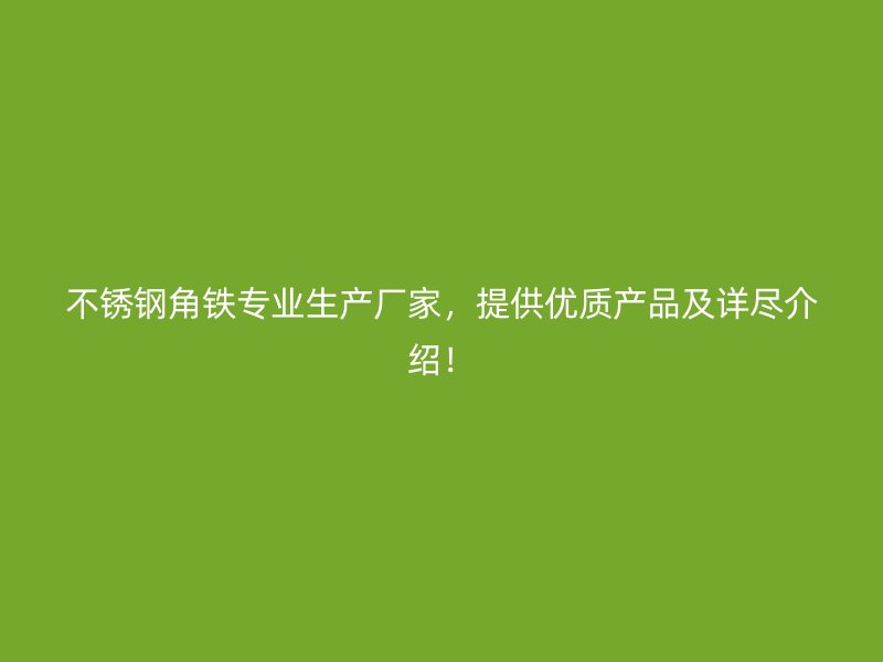 不銹鋼角鐵專業(yè)生產(chǎn)廠家，提供優(yōu)質(zhì)產(chǎn)品及詳盡介紹！