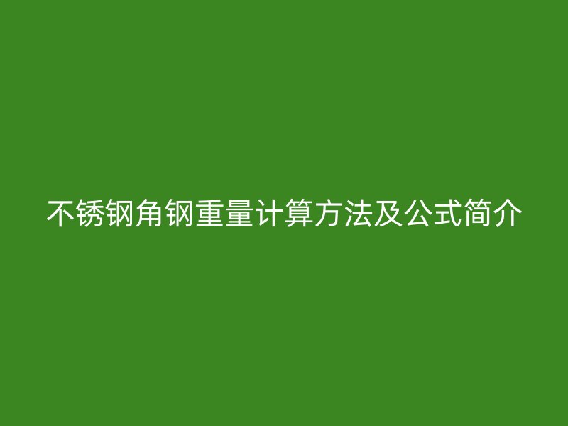 不銹鋼角鋼重量計(jì)算方法及公式簡介