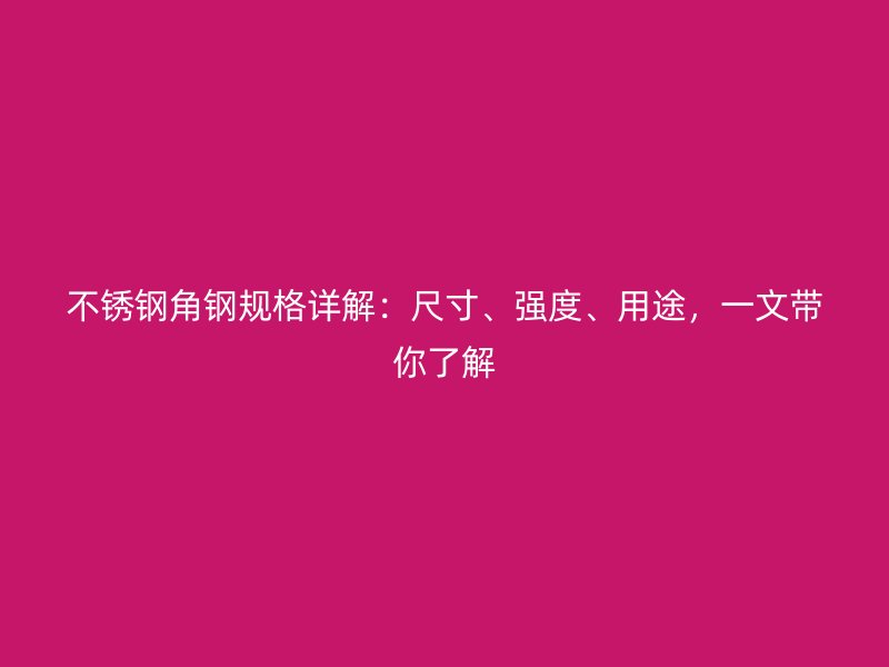 不銹鋼角鋼規(guī)格詳解：尺寸、強(qiáng)度、用途，一文帶你了解