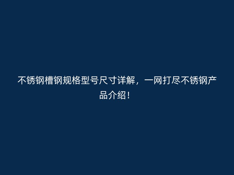 不銹鋼槽鋼規(guī)格型號尺寸詳解，一網(wǎng)打盡不銹鋼產(chǎn)品介紹！