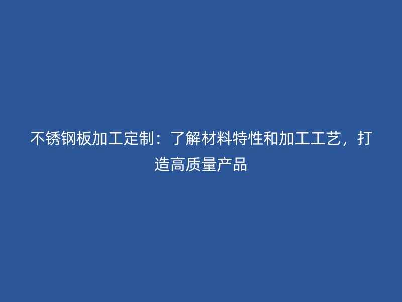 不銹鋼板加工定制：了解材料特性和加工工藝，打造高質(zhì)量產(chǎn)品