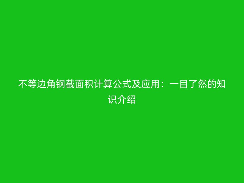 不等邊角鋼截面積計(jì)算公式及應(yīng)用：一目了然的知識(shí)介紹