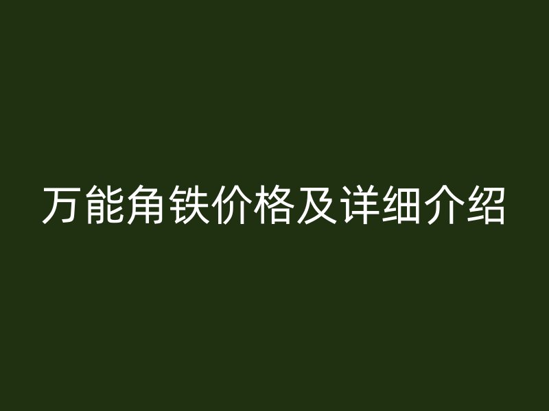 萬(wàn)能角鐵價(jià)格及詳細(xì)介紹