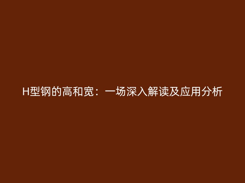 H型鋼的高和寬：一場深入解讀及應(yīng)用分析