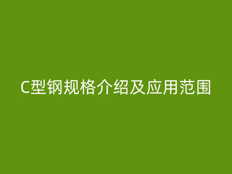 C型鋼規(guī)格介紹及應(yīng)用范圍