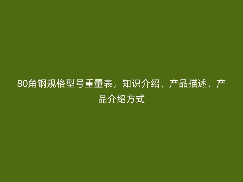 80角鋼規(guī)格型號(hào)重量表，知識(shí)介紹、產(chǎn)品描述、產(chǎn)品介紹方式