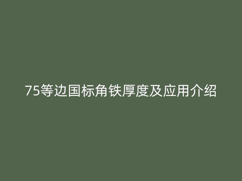 75等邊國標(biāo)角鐵厚度及應(yīng)用介紹