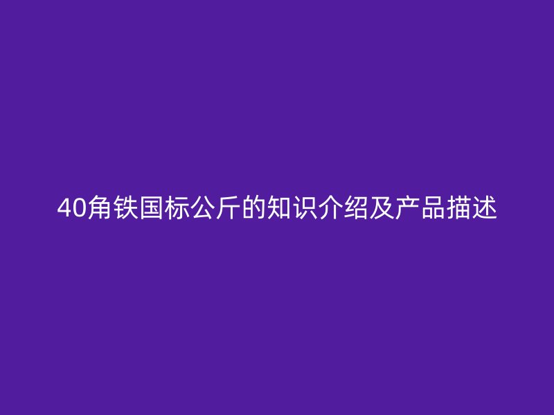 40角鐵國(guó)標(biāo)公斤的知識(shí)介紹及產(chǎn)品描述