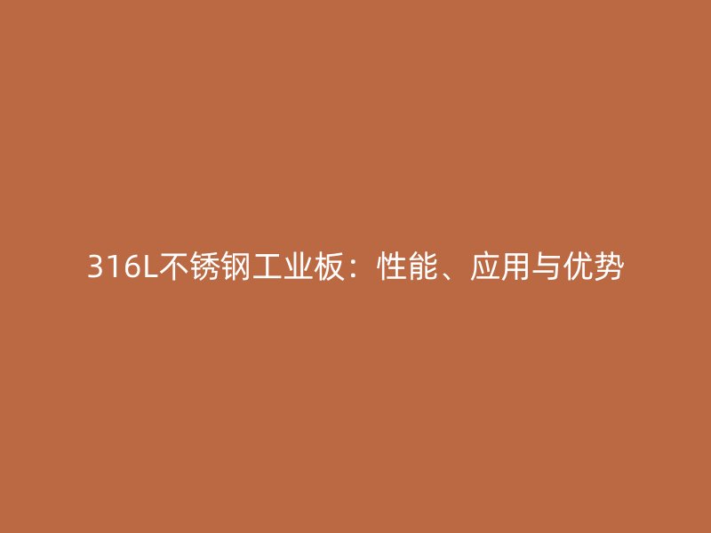 316L不銹鋼工業(yè)板：性能、應(yīng)用與優(yōu)勢