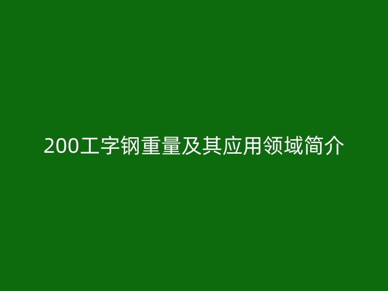200工字鋼重量及其應(yīng)用領(lǐng)域簡(jiǎn)介