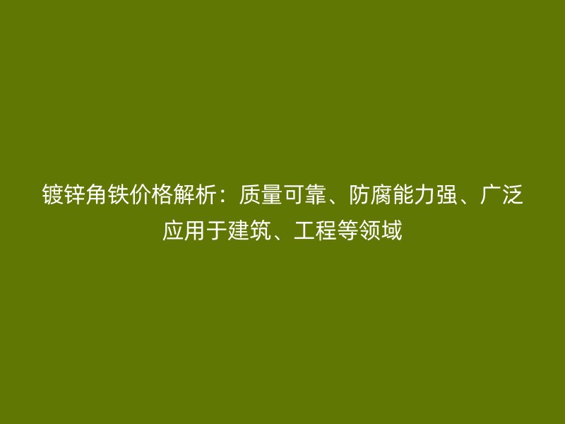 鍍鋅角鐵價(jià)格解析：質(zhì)量可靠、防腐能力強(qiáng)、廣泛應(yīng)用于建筑、工程等領(lǐng)域
