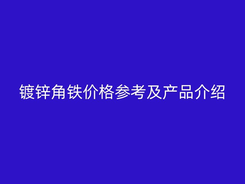 鍍鋅角鐵價格參考及產(chǎn)品介紹