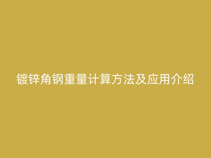 鍍鋅角鋼重量計(jì)算方法及應(yīng)用介紹