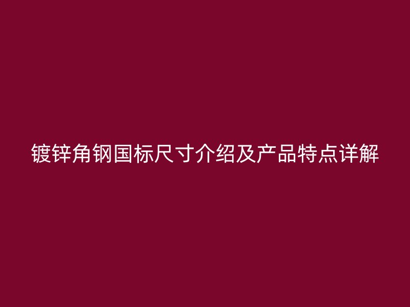 鍍鋅角鋼國標(biāo)尺寸介紹及產(chǎn)品特點(diǎn)詳解