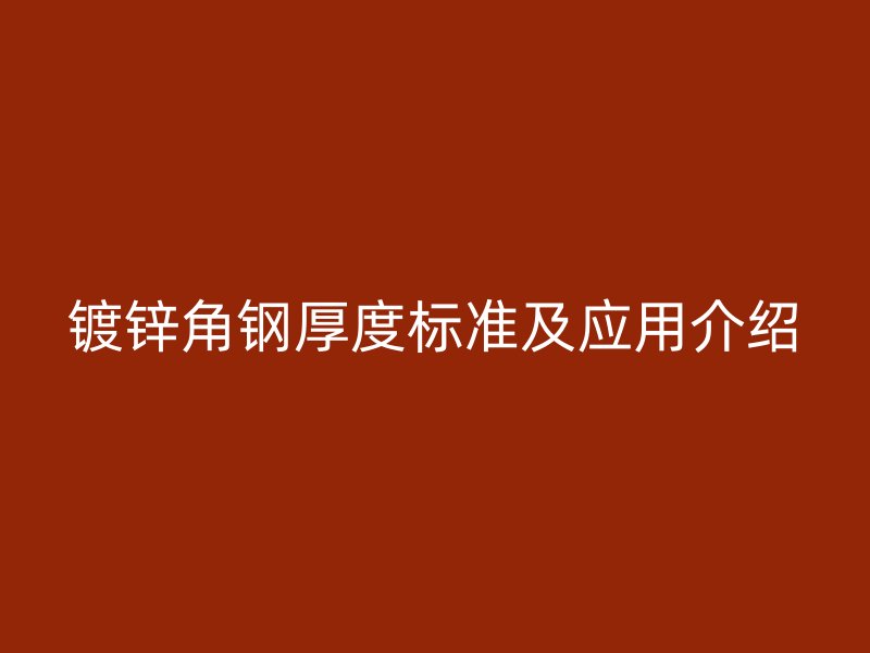 鍍鋅角鋼厚度標準及應用介紹