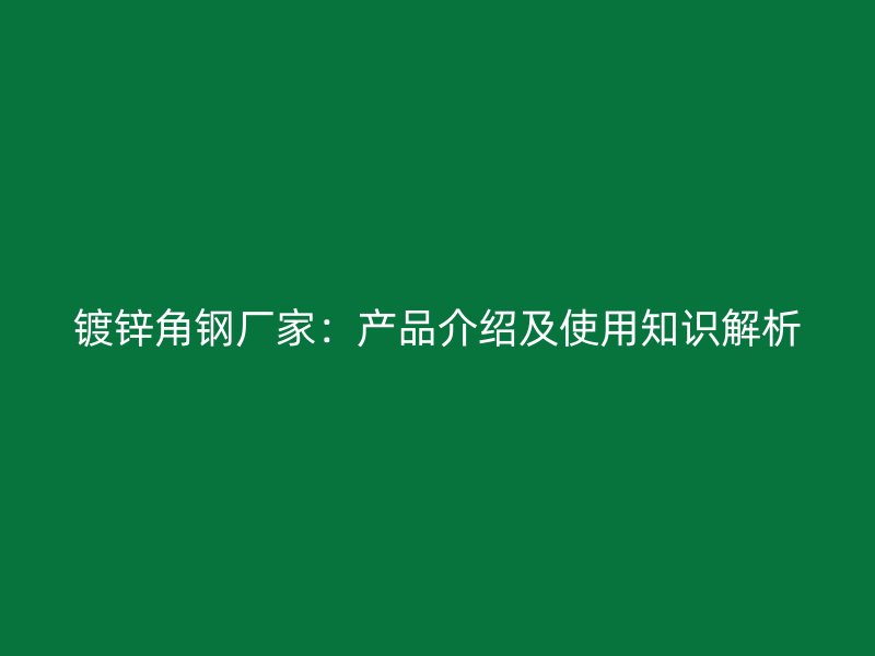 鍍鋅角鋼廠(chǎng)家：產(chǎn)品介紹及使用知識(shí)解析