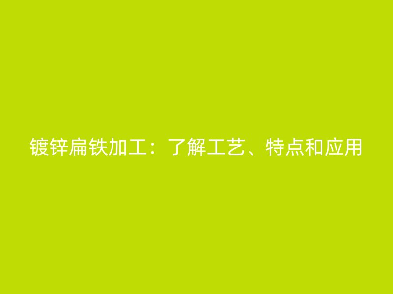 鍍鋅扁鐵加工：了解工藝、特點和應用
