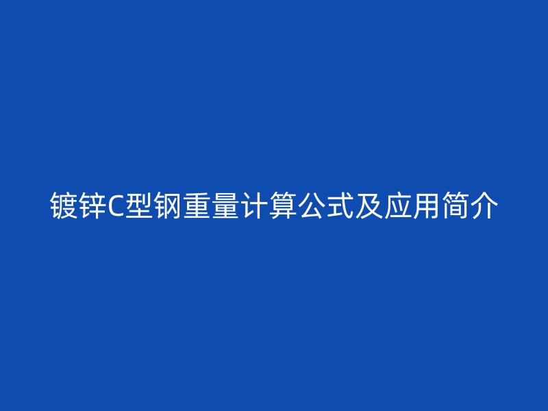 鍍鋅C型鋼重量計算公式及應(yīng)用簡介