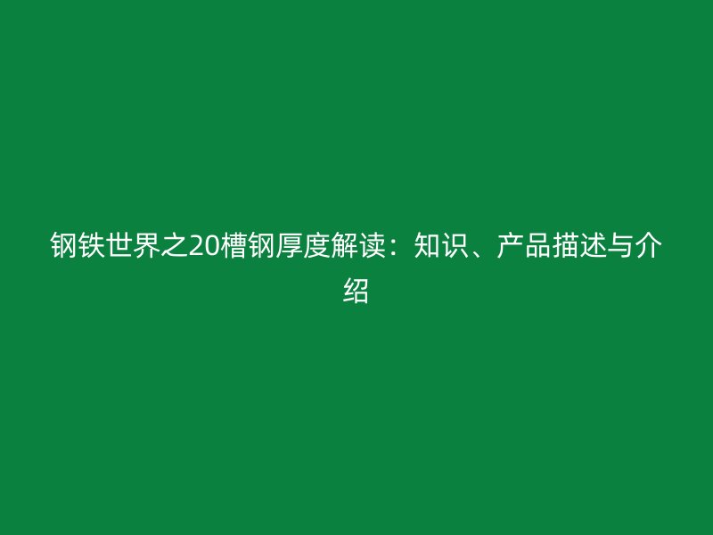 鋼鐵世界之20槽鋼厚度解讀：知識、產(chǎn)品描述與介紹
