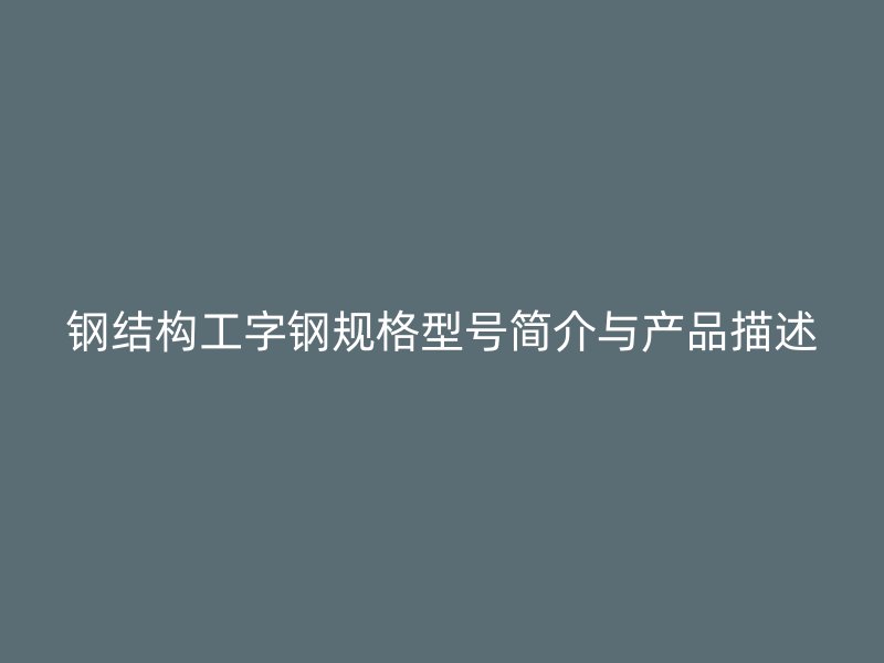 鋼結(jié)構(gòu)工字鋼規(guī)格型號(hào)簡(jiǎn)介與產(chǎn)品描述