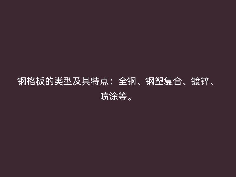 鋼格板的類型及其特點：全鋼、鋼塑復合、鍍鋅、噴涂等。