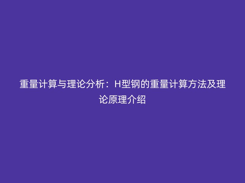 重量計(jì)算與理論分析：H型鋼的重量計(jì)算方法及理論原理介紹