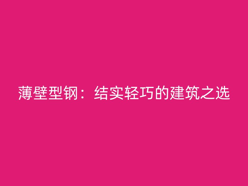 薄壁型鋼：結實輕巧的建筑之選