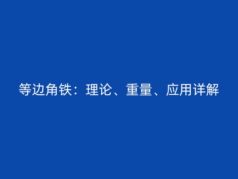等邊角鐵：理論、重量、應(yīng)用詳解